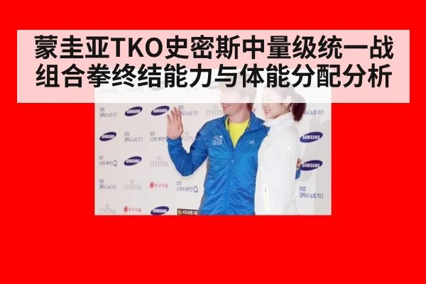 蒙圭亚TKO史密斯中量级统一战组合拳终结能力与体能分配分析
