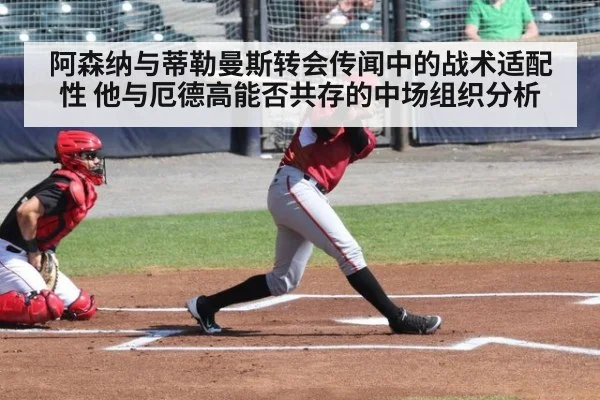 阿森纳与蒂勒曼斯转会传闻中的战术适配性 他与厄德高能否共存的中场组织分析