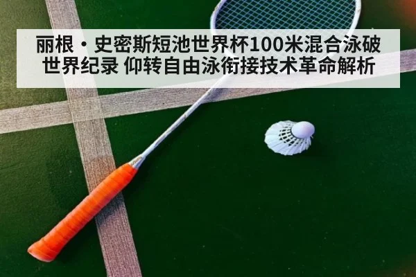 丽根·史密斯短池世界杯100米混合泳破世界纪录 仰转自由泳衔接技术革命解析