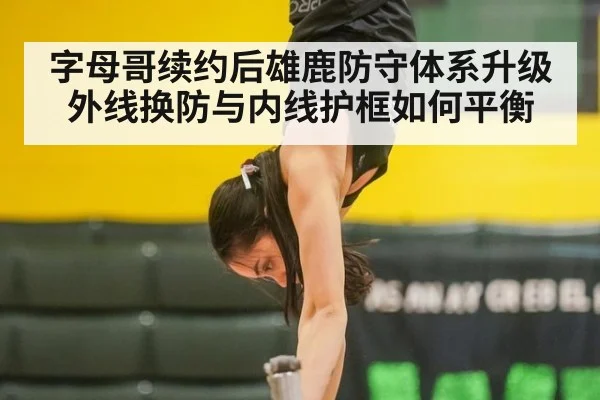 字母哥续约后雄鹿防守体系升级 外线换防与内线护框如何平衡